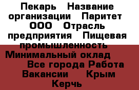 Пекарь › Название организации ­ Паритет, ООО › Отрасль предприятия ­ Пищевая промышленность › Минимальный оклад ­ 25 000 - Все города Работа » Вакансии   . Крым,Керчь